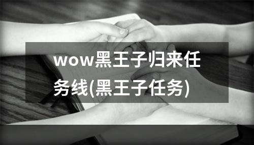 wow黑王子归来任务线(黑王子任务)