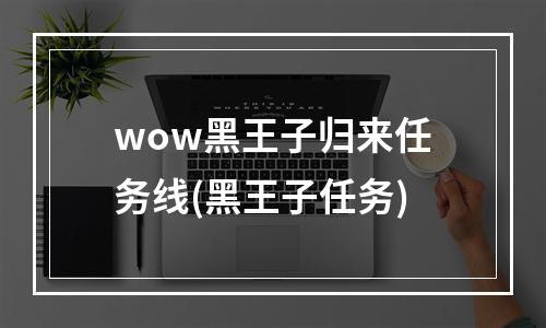 wow黑王子归来任务线(黑王子任务)