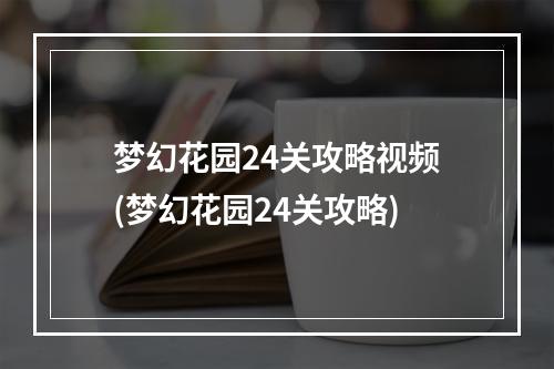 梦幻花园24关攻略视频(梦幻花园24关攻略)