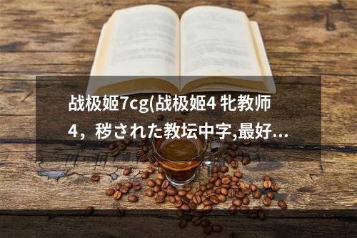 战极姬7cg(战极姬4 牝教师4，秽された教坛中字,最好云盘链接)