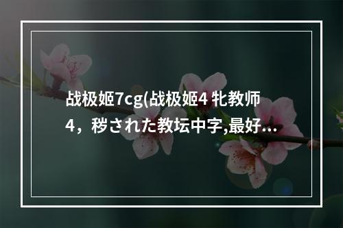 战极姬7cg(战极姬4 牝教师4，秽された教坛中字,最好云盘链接)