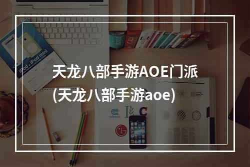 天龙八部手游AOE门派(天龙八部手游aoe)