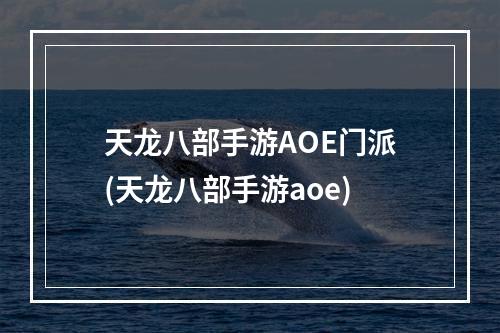 天龙八部手游AOE门派(天龙八部手游aoe)