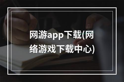 网游app下载(网络游戏下载中心)