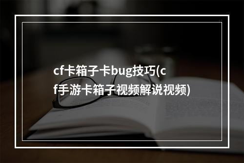 cf卡箱子卡bug技巧(cf手游卡箱子视频解说视频)