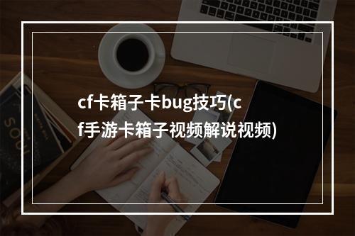 cf卡箱子卡bug技巧(cf手游卡箱子视频解说视频)