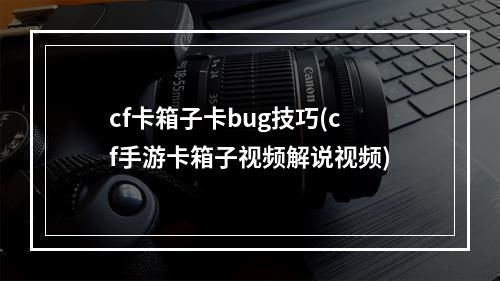 cf卡箱子卡bug技巧(cf手游卡箱子视频解说视频)