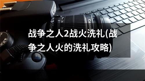 战争之人2战火洗礼(战争之人火的洗礼攻略)