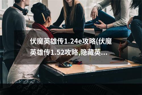 伏魔英雄传1.24e攻略(伏魔英雄传1.52攻略,隐藏英雄密码 密码为无极攻略)