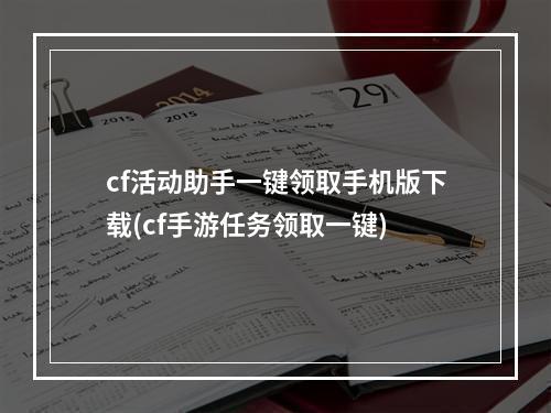 cf活动助手一键领取手机版下载(cf手游任务领取一键)