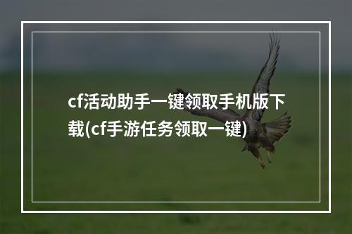 cf活动助手一键领取手机版下载(cf手游任务领取一键)