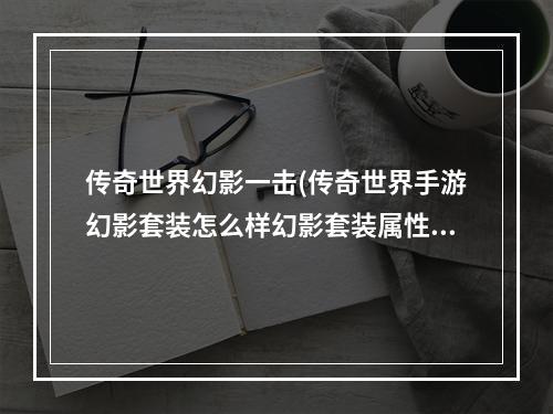 传奇世界幻影一击(传奇世界手游幻影套装怎么样幻影套装属性攻略)