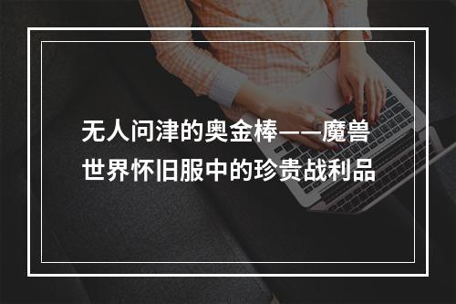 无人问津的奥金棒——魔兽世界怀旧服中的珍贵战利品