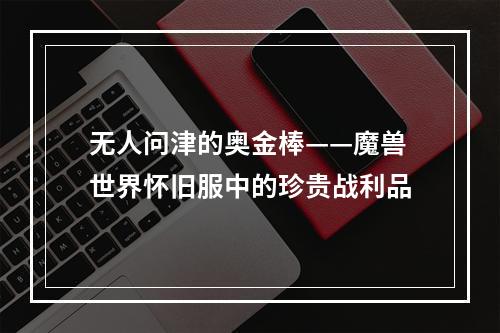 无人问津的奥金棒——魔兽世界怀旧服中的珍贵战利品