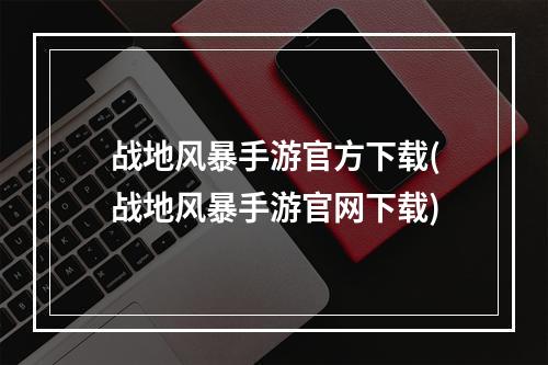 战地风暴手游官方下载(战地风暴手游官网下载)