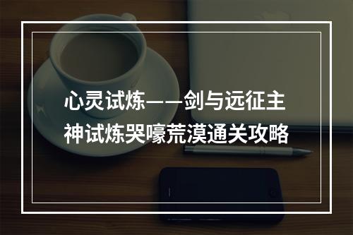 心灵试炼——剑与远征主神试炼哭嚎荒漠通关攻略