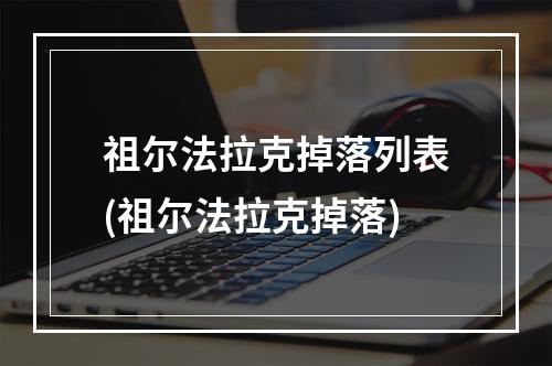 祖尔法拉克掉落列表(祖尔法拉克掉落)