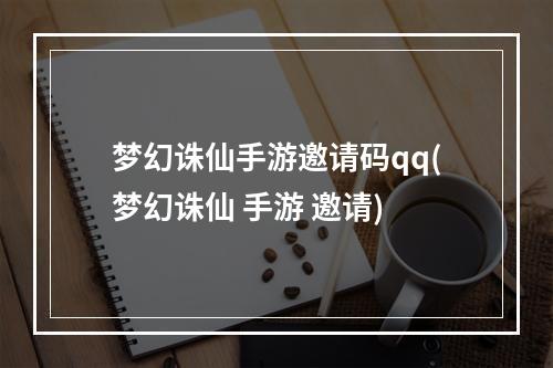 梦幻诛仙手游邀请码qq(梦幻诛仙 手游 邀请)