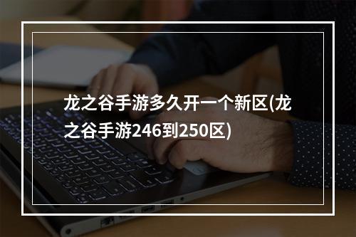 龙之谷手游多久开一个新区(龙之谷手游246到250区)