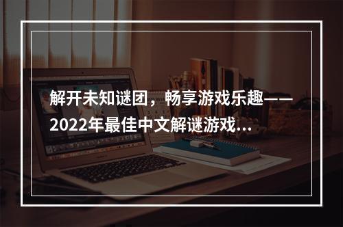 解开未知谜团，畅享游戏乐趣——2022年最佳中文解谜游戏推荐