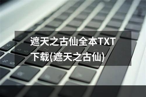 遮天之古仙全本TXT下载(遮天之古仙)