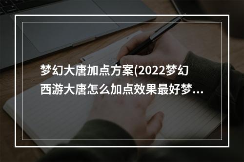 梦幻大唐加点方案(2022梦幻西游大唐怎么加点效果最好梦幻西游大唐加点方法)