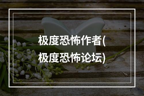 极度恐怖作者(极度恐怖论坛)