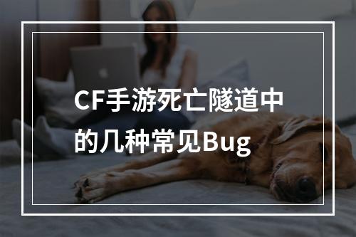 CF手游死亡隧道中的几种常见Bug