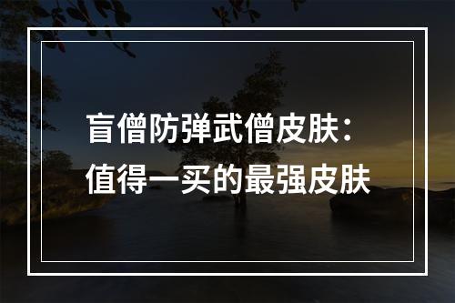 盲僧防弹武僧皮肤：值得一买的最强皮肤