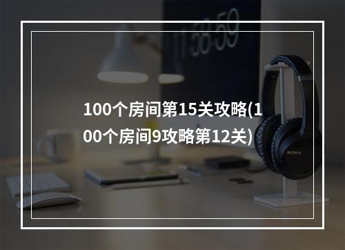 100个房间第15关攻略(100个房间9攻略第12关)