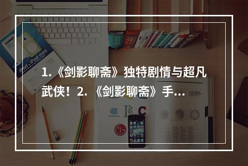 1.《剑影聊斋》独特剧情与超凡武侠！2. 《剑影聊斋》手机上的华丽剑侠世界！