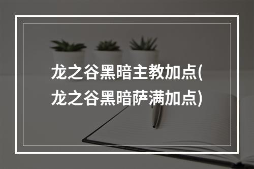 龙之谷黑暗主教加点(龙之谷黑暗萨满加点)