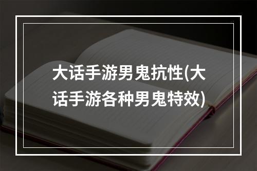 大话手游男鬼抗性(大话手游各种男鬼特效)