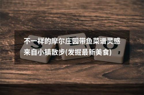 不一样的摩尔庄园带鱼菜谱灵感来自小镇散步(发掘最新美食)