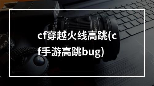 cf穿越火线高跳(cf手游高跳bug)