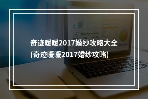 奇迹暖暖2017婚纱攻略大全(奇迹暖暖2017婚纱攻略)