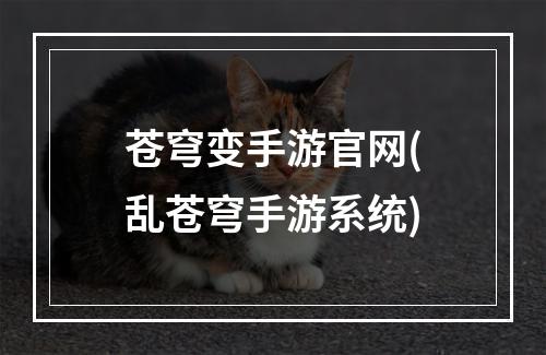 苍穹变手游官网(乱苍穹手游系统)