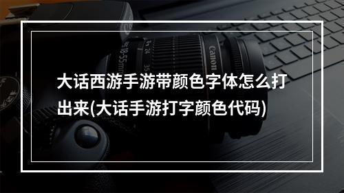 大话西游手游带颜色字体怎么打出来(大话手游打字颜色代码)