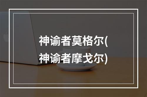 神谕者莫格尔(神谕者摩戈尔)