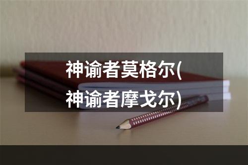 神谕者莫格尔(神谕者摩戈尔)