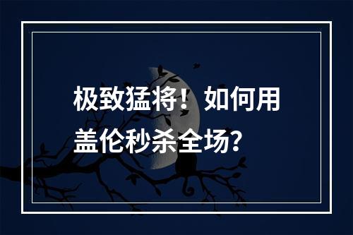 极致猛将！如何用盖伦秒杀全场？