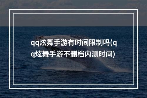 qq炫舞手游有时间限制吗(qq炫舞手游不删档内测时间)