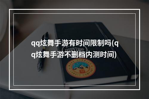 qq炫舞手游有时间限制吗(qq炫舞手游不删档内测时间)