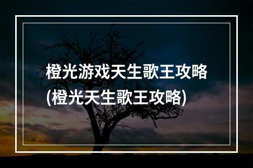 橙光游戏天生歌王攻略(橙光天生歌王攻略)