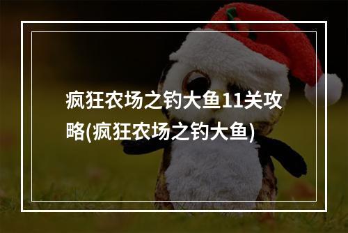 疯狂农场之钓大鱼11关攻略(疯狂农场之钓大鱼)