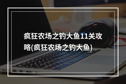 疯狂农场之钓大鱼11关攻略(疯狂农场之钓大鱼)