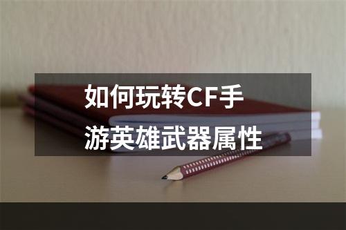 如何玩转CF手游英雄武器属性