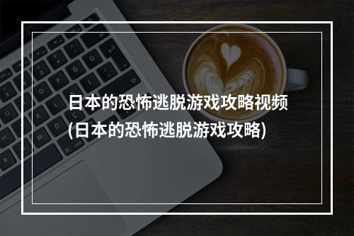 日本的恐怖逃脱游戏攻略视频(日本的恐怖逃脱游戏攻略)