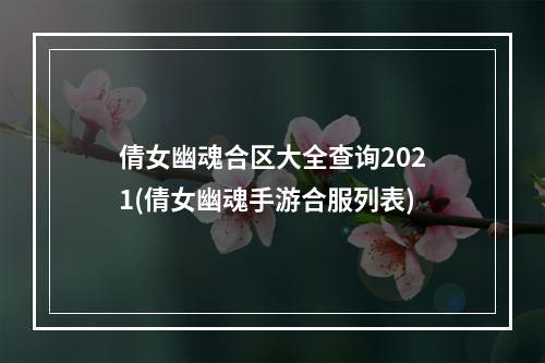 倩女幽魂合区大全查询2021(倩女幽魂手游合服列表)