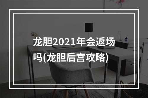 龙胆2021年会返场吗(龙胆后宫攻略)